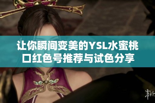 让你瞬间变美的YSL水蜜桃口红色号推荐与试色分享