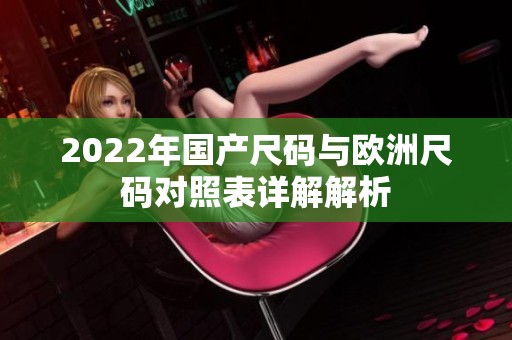 2022年国产尺码与欧洲尺码对照表详解解析