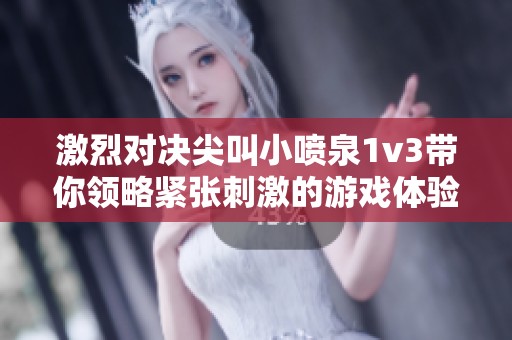 激烈对决尖叫小喷泉1v3带你领略紧张刺激的游戏体验