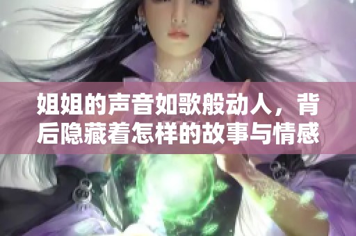 姐姐的声音如歌般动人，背后隐藏着怎样的故事与情感
