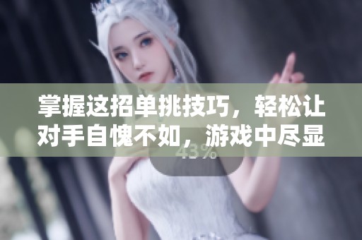 掌握这招单挑技巧，轻松让对手自愧不如，游戏中尽显风采！