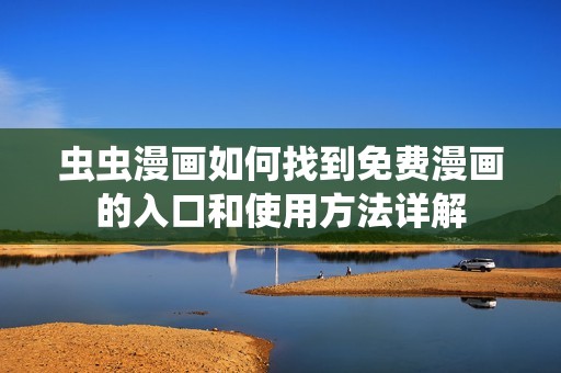 虫虫漫画如何找到免费漫画的入口和使用方法详解