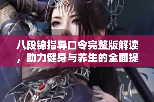 八段锦指导口令完整版解读，助力健身与养生的全面提升