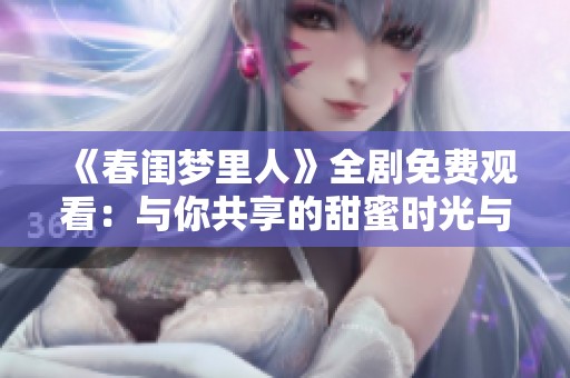 《春闺梦里人》全剧免费观看：与你共享的甜蜜时光与温暖爱情