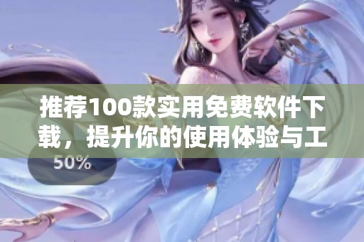 推荐100款实用免费软件下载，提升你的使用体验与工作效率