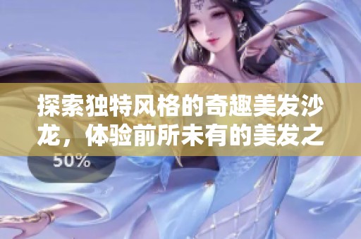 探索独特风格的奇趣美发沙龙，体验前所未有的美发之旅