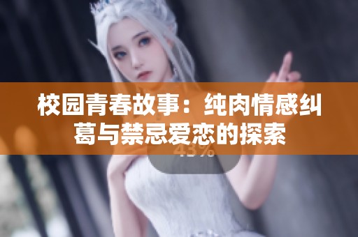 校园青春故事：纯肉情感纠葛与禁忌爱恋的探索