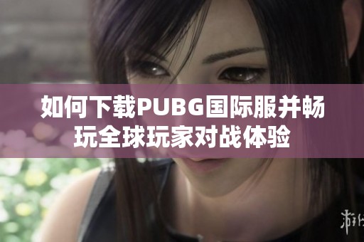 如何下载PUBG国际服并畅玩全球玩家对战体验