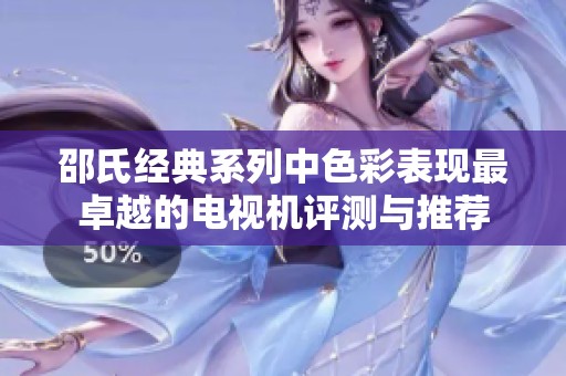 邵氏经典系列中色彩表现最卓越的电视机评测与推荐