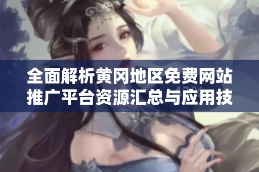 全面解析黄冈地区免费网站推广平台资源汇总与应用技巧