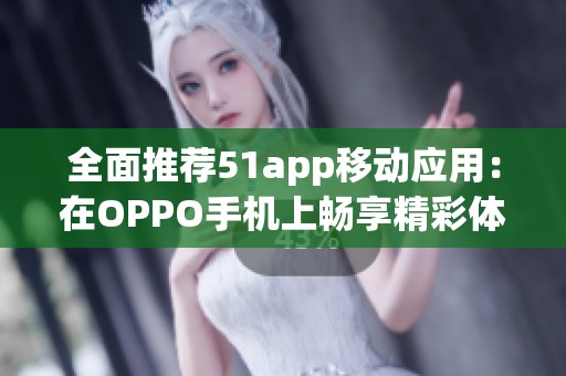 全面推荐51app移动应用：在OPPO手机上畅享精彩体验