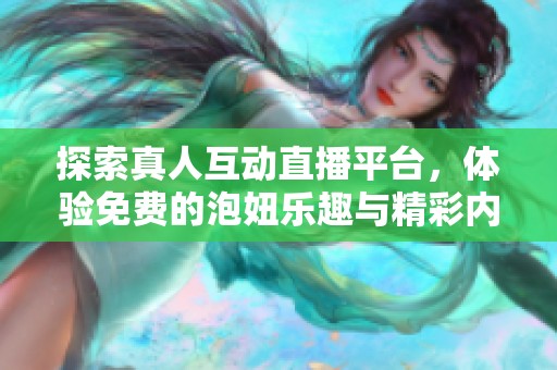探索真人互动直播平台，体验免费的泡妞乐趣与精彩内容