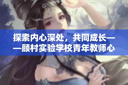 探索内心深处，共同成长——顾村实验学校青年教师心灵发展活动活动纪实