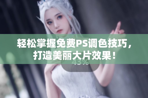 轻松掌握免费PS调色技巧，打造美丽大片效果！