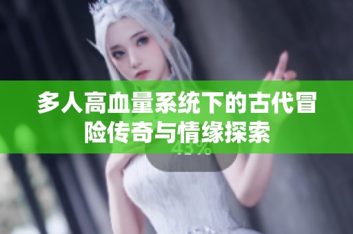 多人高血量系统下的古代冒险传奇与情缘探索