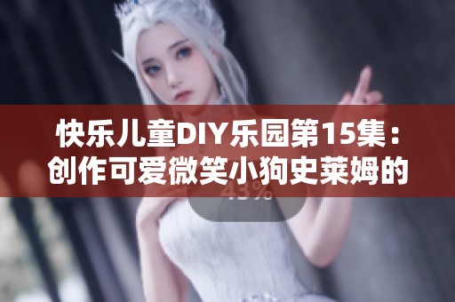 快乐儿童DIY乐园第15集：创作可爱微笑小狗史莱姆的奇妙之旅