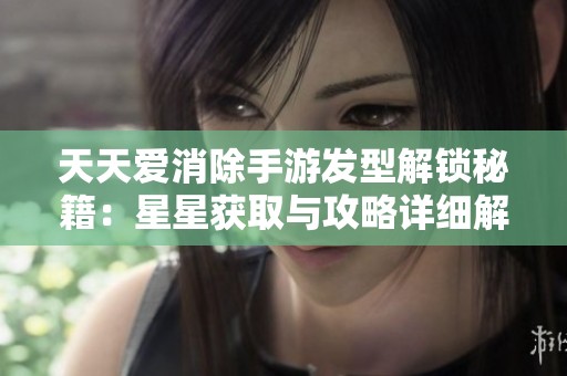 天天爱消除手游发型解锁秘籍：星星获取与攻略详细解析