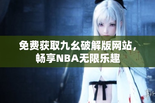 免费获取九幺破解版网站，畅享NBA无限乐趣