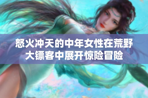 怒火冲天的中年女性在荒野大镖客中展开惊险冒险