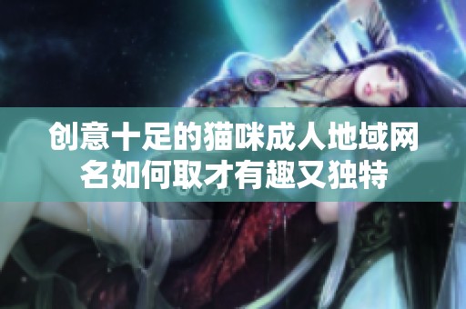 创意十足的猫咪成人地域网名如何取才有趣又独特