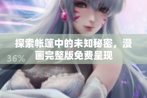 探索帐篷中的未知秘密，漫画完整版免费呈现