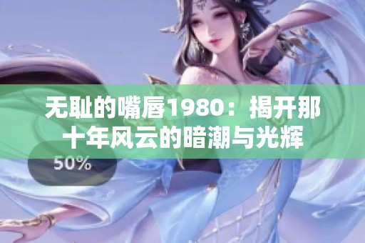 无耻的嘴唇1980：揭开那十年风云的暗潮与光辉