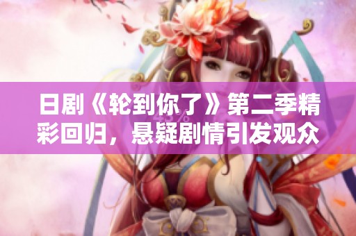 日剧《轮到你了》第二季精彩回归，悬疑剧情引发观众期待