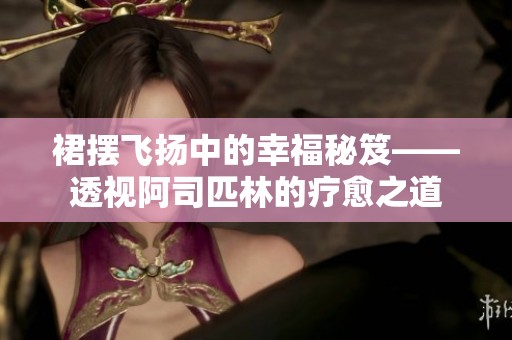 裙摆飞扬中的幸福秘笈——透视阿司匹林的疗愈之道