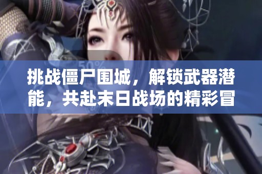 挑战僵尸围城，解锁武器潜能，共赴末日战场的精彩冒险之旅