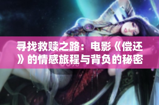 寻找救赎之路：电影《偿还》的情感旅程与背负的秘密