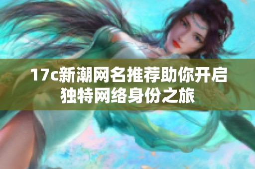17c新潮网名推荐助你开启独特网络身份之旅