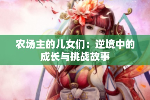 农场主的儿女们：逆境中的成长与挑战故事