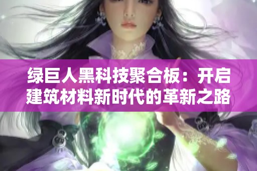 绿巨人黑科技聚合板：开启建筑材料新时代的革新之路