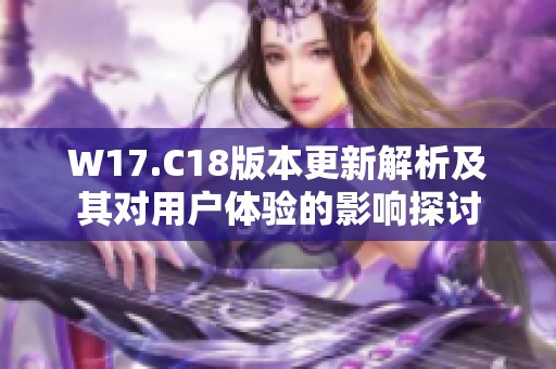 W17.C18版本更新解析及其对用户体验的影响探讨