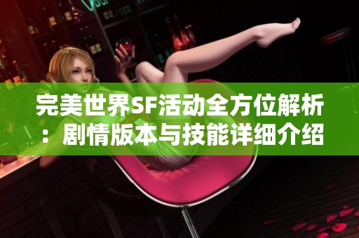 完美世界SF活动全方位解析：剧情版本与技能详细介绍