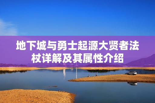 地下城与勇士起源大贤者法杖详解及其属性介绍
