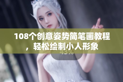 108个创意姿势简笔画教程，轻松绘制小人形象