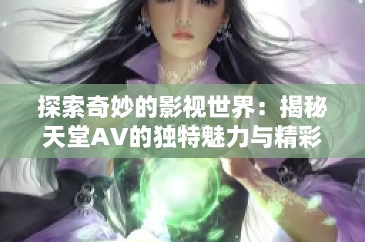 探索奇妙的影视世界：揭秘天堂A∨的独特魅力与精彩剧情