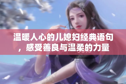 温暖人心的儿媳妇经典语句，感受善良与温柔的力量