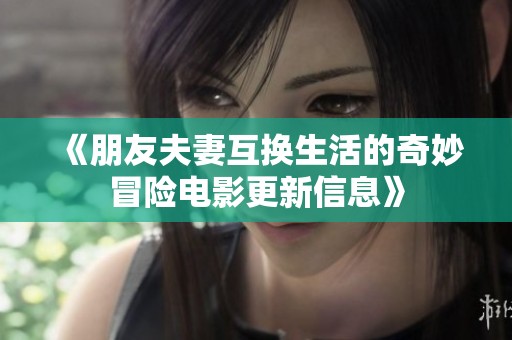 《朋友夫妻互换生活的奇妙冒险电影更新信息》