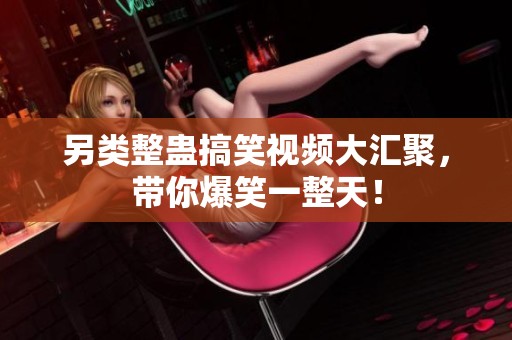 另类整蛊搞笑视频大汇聚，带你爆笑一整天！
