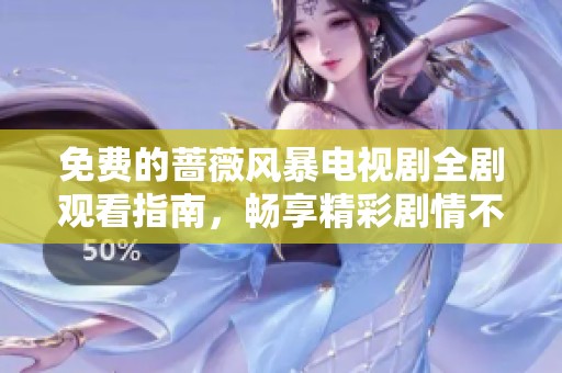 免费的蔷薇风暴电视剧全剧观看指南，畅享精彩剧情不花钱