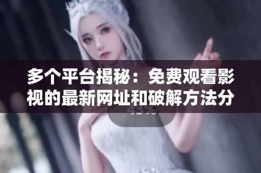 多个平台揭秘：免费观看影视的最新网址和破解方法分享