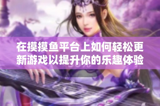 在摸摸鱼平台上如何轻松更新游戏以提升你的乐趣体验