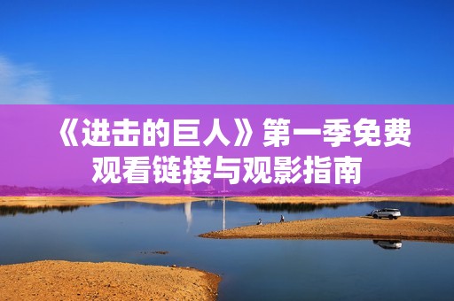 《进击的巨人》第一季免费观看链接与观影指南