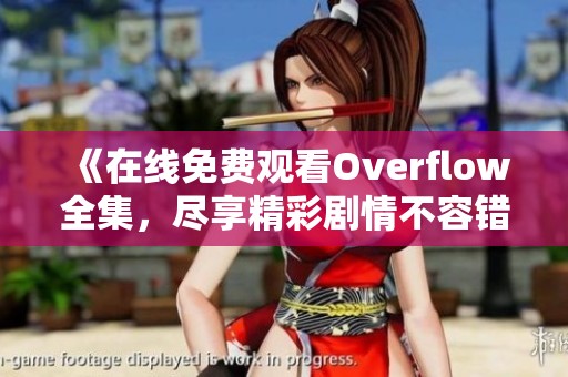 《在线免费观看Overflow全集，尽享精彩剧情不容错过》