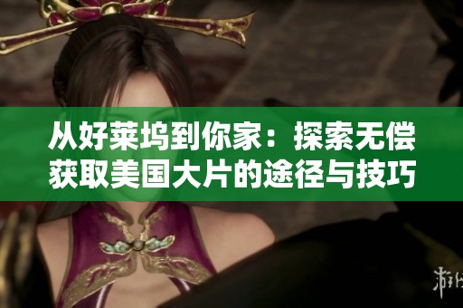 从好莱坞到你家：探索无偿获取美国大片的途径与技巧