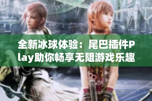 全新冰球体验：尾巴插件Play助你畅享无阻游戏乐趣