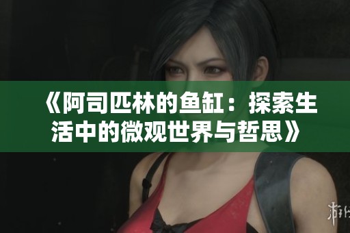 《阿司匹林的鱼缸：探索生活中的微观世界与哲思》