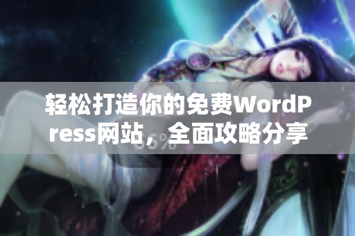 轻松打造你的免费WordPress网站，全面攻略分享